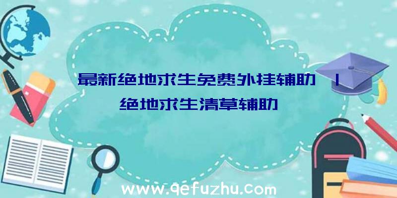 「最新绝地求生免费外挂辅助」|绝地求生清草辅助